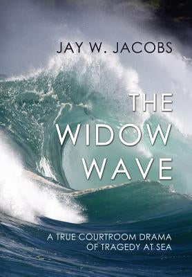 The Widow Wave: A True Courtroom Drama of Tragedy at Sea by Jacobs, Jay W.