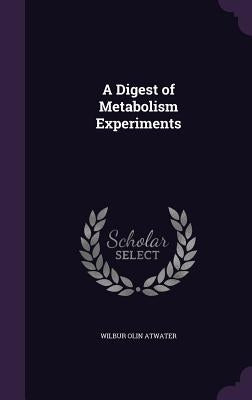 A Digest of Metabolism Experiments by Atwater, Wilbur Olin