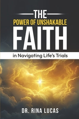The Power of Unshakable Faith in Navigating Life's Trials by Lucas, Rina