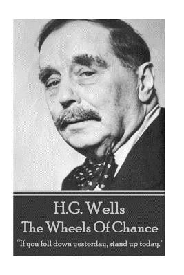 H.G. Wells - The Wheels of Chance: "If you fell down yesterday, stand up today." by Wells, H. G.