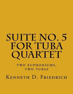 Suite No. 5 for Tuba Quartet: two euphoniums, two tubas by Friedrich, Kenneth D.