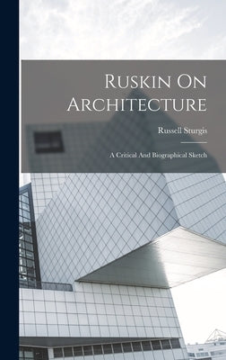 Ruskin On Architecture: A Critical And Biographical Sketch by Sturgis, Russell