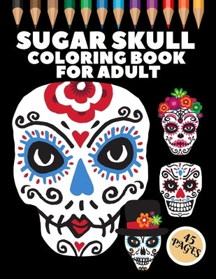 Sugar Skull Coloring Book For Adult: 45 Coloring Pages For Fun and Relaxing With Amazing Und Beautiful Modern Designs Sugar Skulls - Perfect Gift For by Artwork, Bc Another