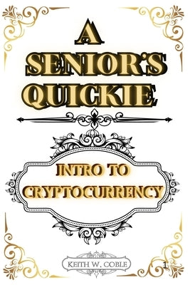 A Senior's Quickie Intro to Crypto Currency by Coble, Keith William