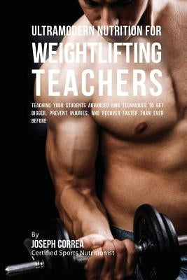 Ultramodern Nutrition for Weightlifting Teachers: Teaching Your Students Advanced RMR Techniques to Get Bigger, Prevent Injuries, and Recover Faster T by Correa (Certified Sports Nutritionist)