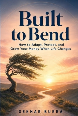 Built to Bend: How to Adapt, Protect, and Grow Your Money When Life Changes by Burra, Sekhar