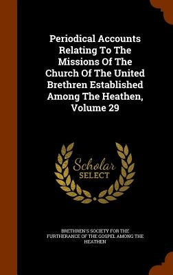 Periodical Accounts Relating To The Missions Of The Church Of The United Brethren Established Among The Heathen, Volume 29 by Brethren's Society for the Furtherance O