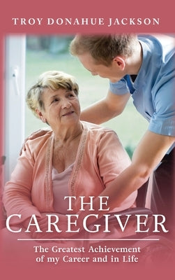 The Caregiver: The Greatest Achievement of my Career and in Life by Jackson, Troy Donahue