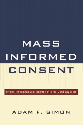 Mass Informed Consent: Evidence on Upgrading Democracy with Polls and New Media by Simon, Adam F.