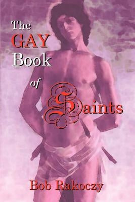 The Gay Book of Saints by Rakoczy, Bob