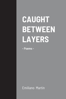 Caught Between Layers: -Poems- by Martín, Emiliano