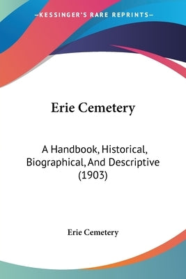 Erie Cemetery: A Handbook, Historical, Biographical, And Descriptive (1903) by Erie Cemetery