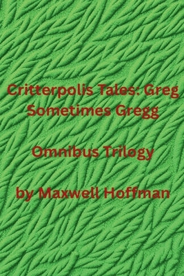 Critterpolis Tales: Greg Sometimes Gregg Omnibus Trilogy by Hoffman, Maxwell