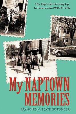 My Naptown Memories: One Boy's Life Growing Up In Indianapolis-1930s & 1940s by Featherstone, Raymond M., Jr.