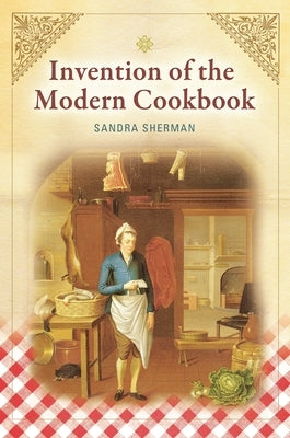 Invention of the Modern Cookbook by Sherman, Sandra
