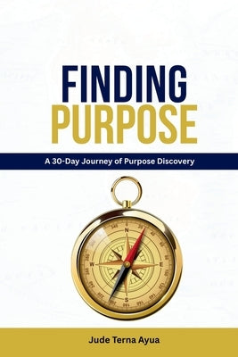 Finding Purpose: A 30-Day Journey of Purpose Discovery by Ayua, Jude Terna