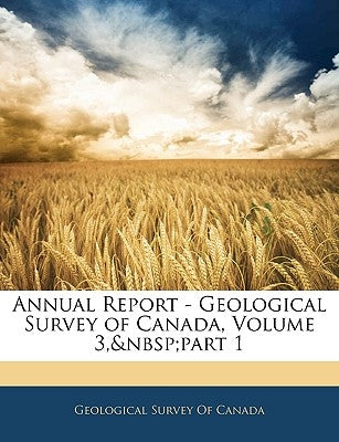 Annual Report - Geological Survey of Canada, Volume 3, part 1 by Geological Survey of Canada