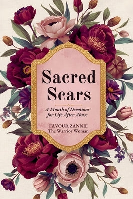 Sacred Scars: A Month of Devotions for Life After Abuse - Reclaiming Your Worth, Voice, and Future with God's Help by Zannie, Favour