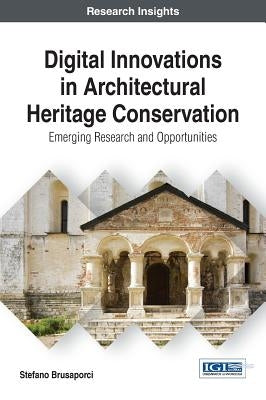 Digital Innovations in Architectural Heritage Conservation: Emerging Research and Opportunities by Brusaporci, Stefano