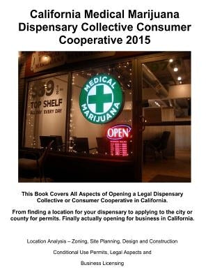 California Medical Marijuana Dispensary Collective Consumer Cooperative 2015: How to open a legal Dispensory or Collective Step by Step by Broaddus, John