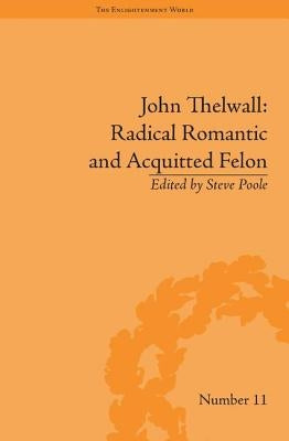John Thelwall: Radical Romantic and Acquitted Felon by Poole, Steve