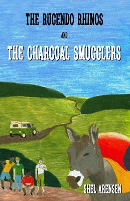 The Rugendo Rhinos and the Charcoal Smugglers by Arensen, Shel