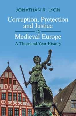 Corruption, Protection and Justice in Medieval Europe: A Thousand-Year History by Lyon, Jonathan R.