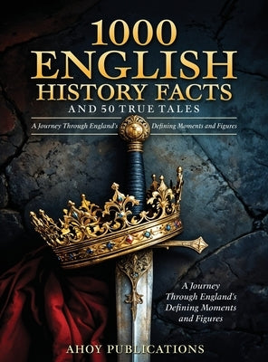 1000 English History Facts and 50 True Tales: A Journey Through England's Defining Moments and Figures by Publications, Ahoy