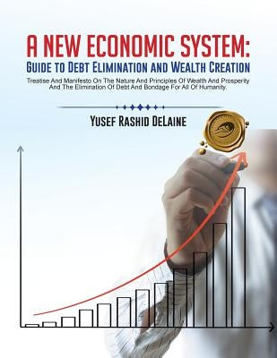 A New Economic System: Guide to Debt Elimination and Wealth Creation by Delaine, Yusef Rashid