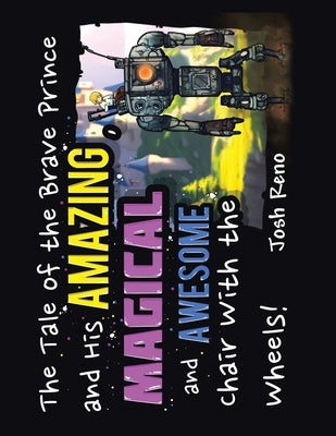 The Tale of the Brave Prince and His Amazing Magical and Awesome Chair with the Wheels by Reno, Josh