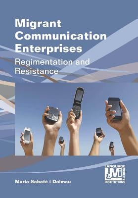 Migrant Communication Enterprises: Regimentation and Resistance by Sabaté-Dalmau, Maria