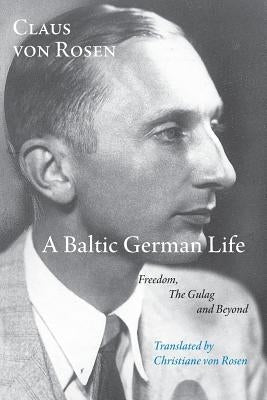 A Baltic German Life: Freedom, the Gulag and Beyond by Von Rosen, Claus