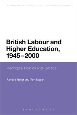 British Labour and Higher Education, 1945 to 2000: Ideologies, Policies and Practice by Steele, Tom