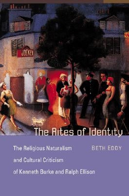 The Rites of Identity: The Religious Naturalism and Cultural Criticism of Kenneth Burke and Ralph Ellison by Eddy, Beth