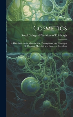 Cosmetics: a Handbook of the Manufacture, Employment, and Testing of All Cosmetic Materials and Cosmetic Specialties by Royal College of Physicians of Edinbu