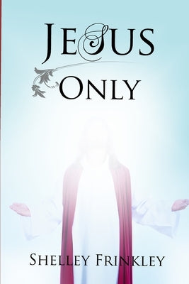 Jesus Only by Frinkley, Shelley