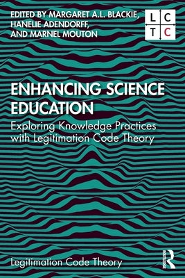 Enhancing Science Education: Exploring Knowledge Practices with Legitimation Code Theory by Blackie, Margaret A. L.