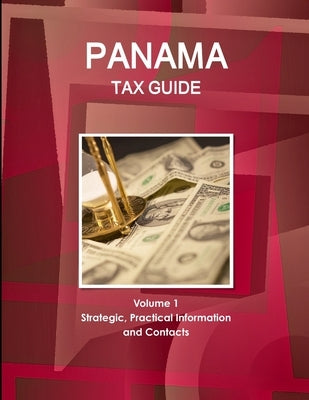Panama Tax Guide Volume 1 Strategic, Practical Information and Contacts by Ibp, Inc