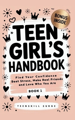 Teen Girl's Handbook - Book 1: Find Your Confidence, Beat Stress, Make Real Friends, and Love Who You Are by Teenskill Surge