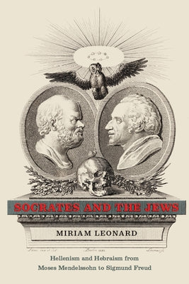 Socrates and the Jews: Hellenism and Hebraism from Moses Mendelssohn to Sigmund Freud by Leonard, Miriam