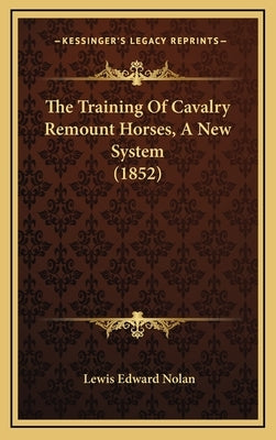 The Training Of Cavalry Remount Horses, A New System (1852) by Nolan, Lewis Edward