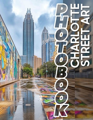Charlotte Street Art Photo Book: 40 Stunning Visuals Celebrating Street Art in Charlotte for Urban Art Lovers by James, Khadijah
