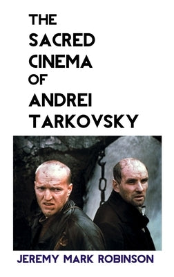 The Sacred Cinema of Andrei Tarkovsky by Robinson, Jeremy Mark