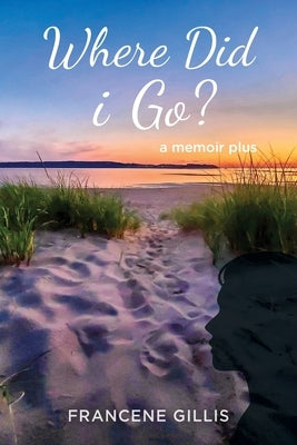 Where Did i Go? a Memoir Plus by Gillis, Francene