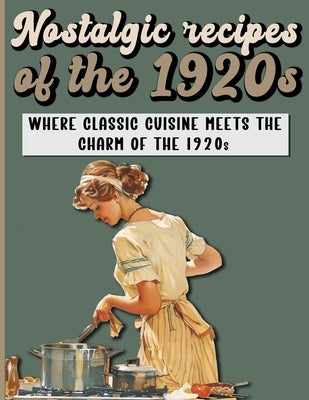 Nostalgic Recipes of the 1920s: A Retro Cookbook featuring main and side dishes, drinks, sweets, desserts from Roaring Twenties. by Publishing, A. a.