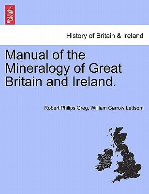 Manual of the Mineralogy of Great Britain and Ireland. by Greg, Robert Philips