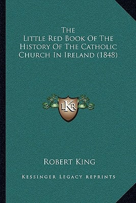 The Little Red Book Of The History Of The Catholic Church In Ireland (1848) by King, Robert