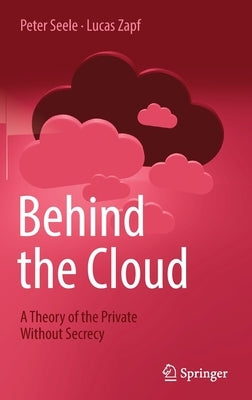 Behind the Cloud: A Theory of the Private Without Secrecy by Seele, Peter
