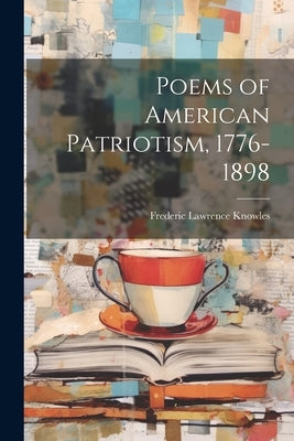 Poems of American Patriotism, 1776-1898 by Knowles, Frederic Lawrence