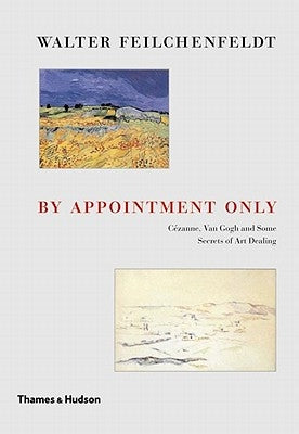 By Appointment Only: Cézanne, Van Gogh and Some Secrets of Art Dealing by Feilchenfeldt, Walter